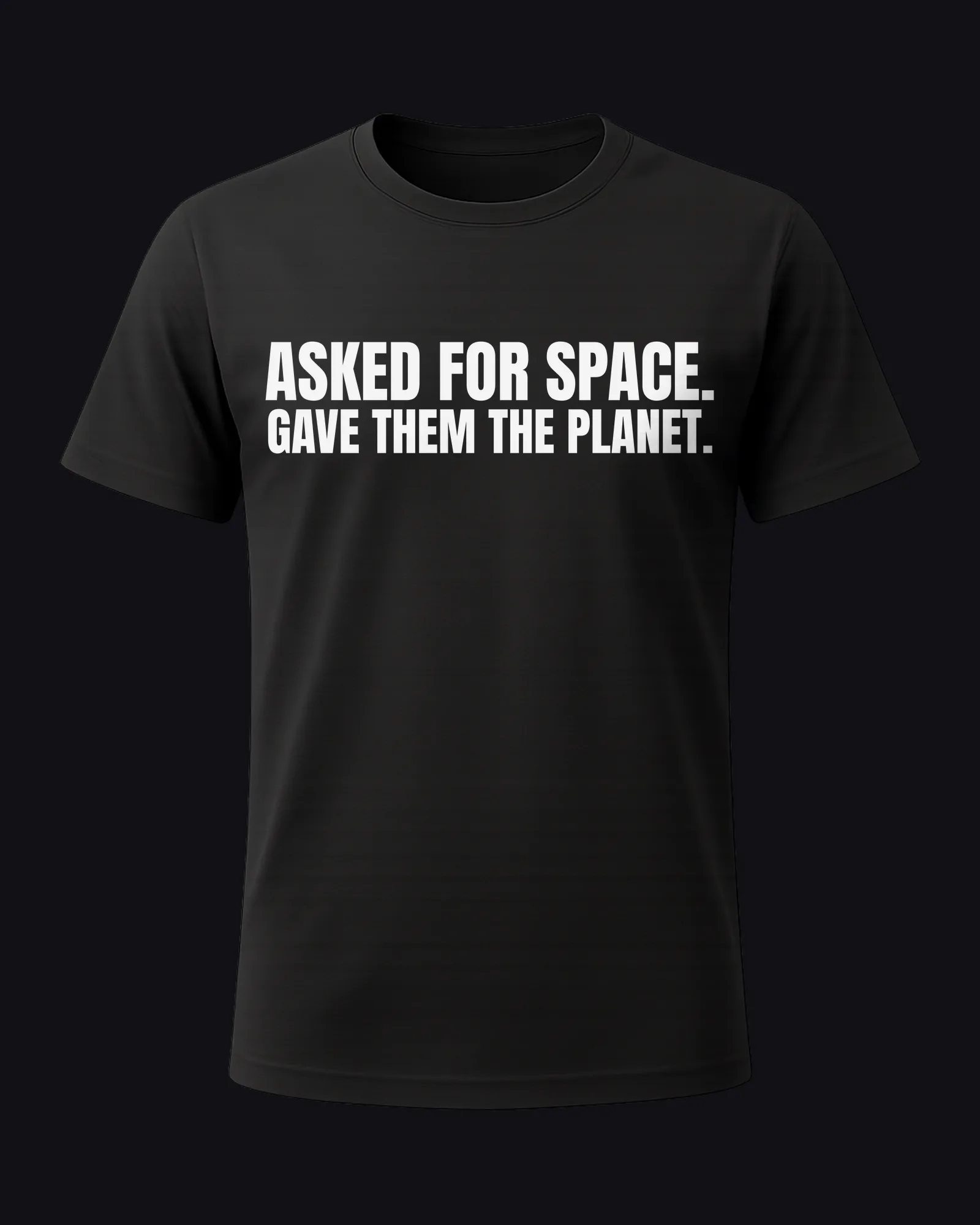 Asked for space. Gave them the planet. on a black tee
