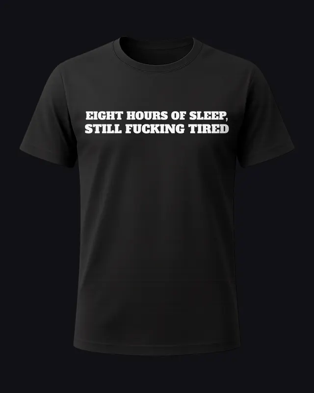 Eight hours of sleep, still fucking tired - unisex tee