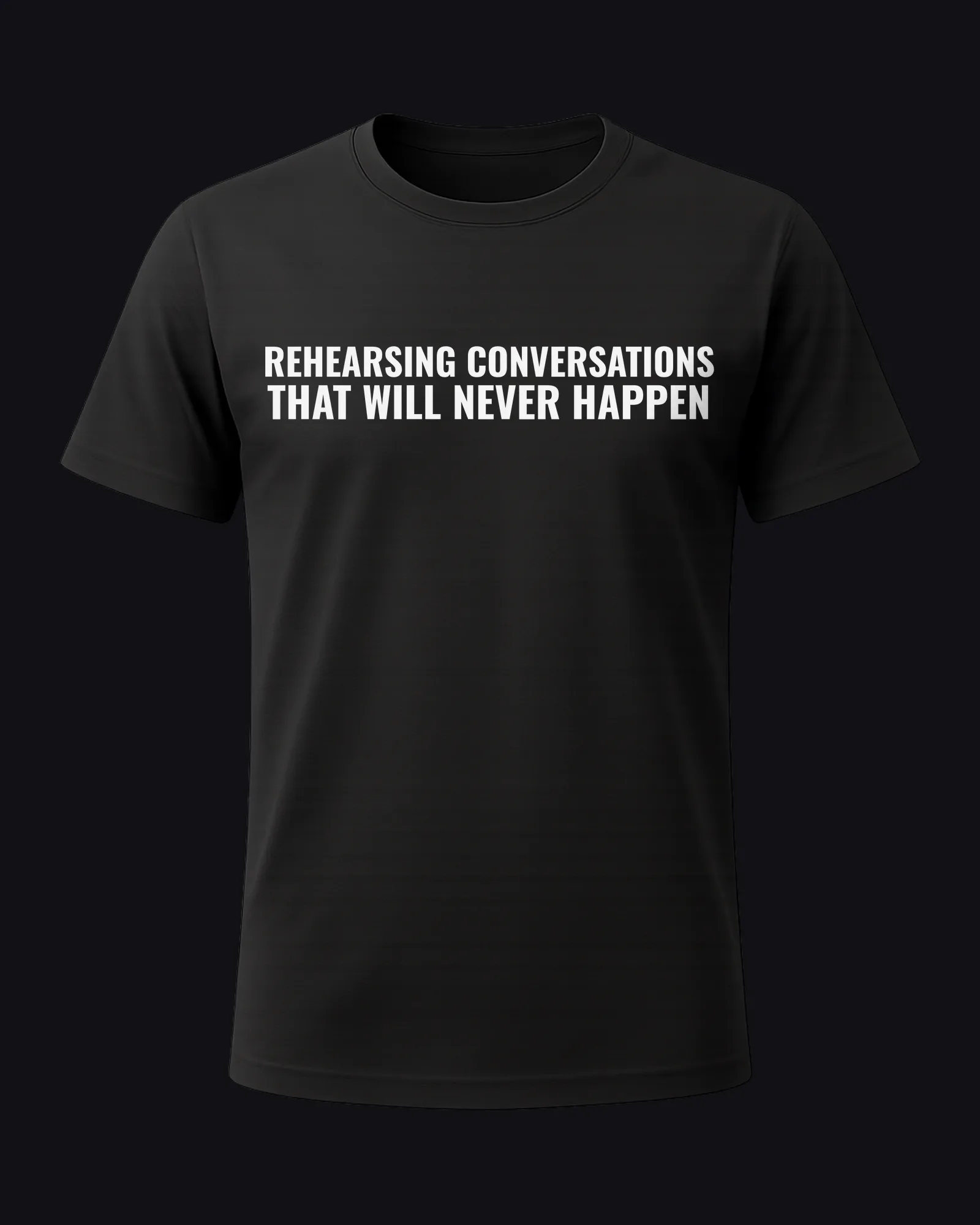 Rehearsing conversations that will never happen on a black tee